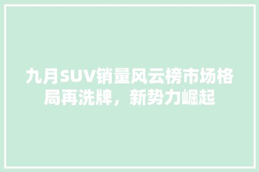 九月SUV销量风云榜市场格局再洗牌，新势力崛起