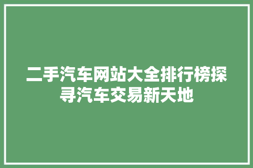 二手汽车网站大全排行榜探寻汽车交易新天地