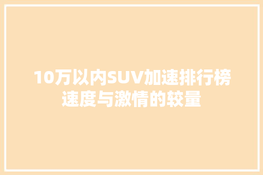 10万以内SUV加速排行榜速度与激情的较量