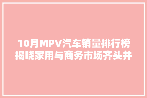 10月MPV汽车销量排行榜揭晓家用与商务市场齐头并进