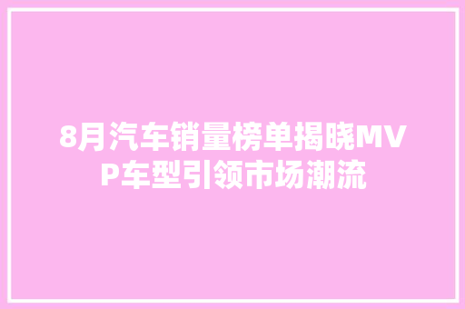 8月汽车销量榜单揭晓MVP车型引领市场潮流