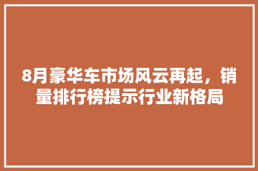 8月豪华车市场风云再起，销量排行榜提示行业新格局
