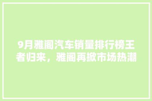 9月雅阁汽车销量排行榜王者归来，雅阁再掀市场热潮