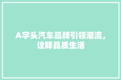 A字头汽车品牌引领潮流，诠释品质生活