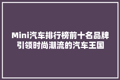 Mini汽车排行榜前十名品牌引领时尚潮流的汽车王国
