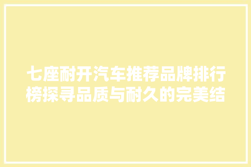 七座耐开汽车推荐品牌排行榜探寻品质与耐久的完美结合