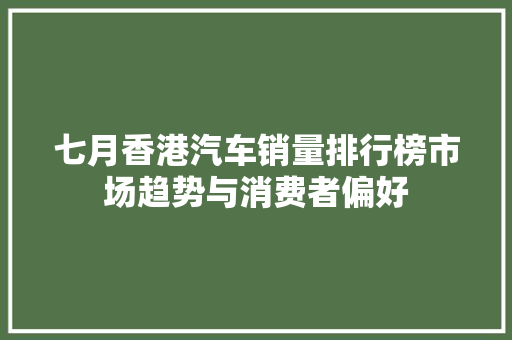 七月香港汽车销量排行榜市场趋势与消费者偏好