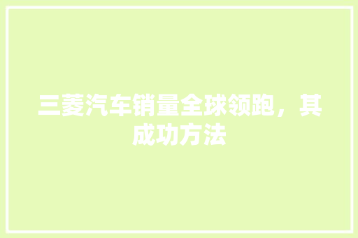 三菱汽车销量全球领跑，其成功方法