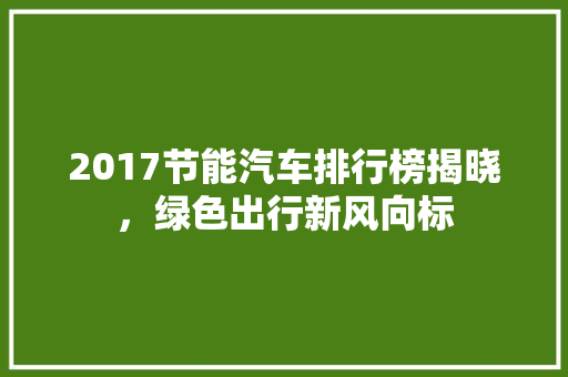2017节能汽车排行榜揭晓，绿色出行新风向标