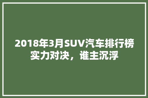 2018年3月SUV汽车排行榜实力对决，谁主沉浮