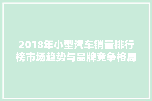 2018年小型汽车销量排行榜市场趋势与品牌竞争格局分析