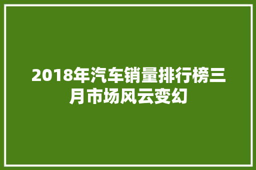 2018年汽车销量排行榜三月市场风云变幻