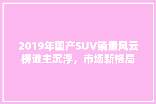 2019年国产SUV销量风云榜谁主沉浮，市场新格局