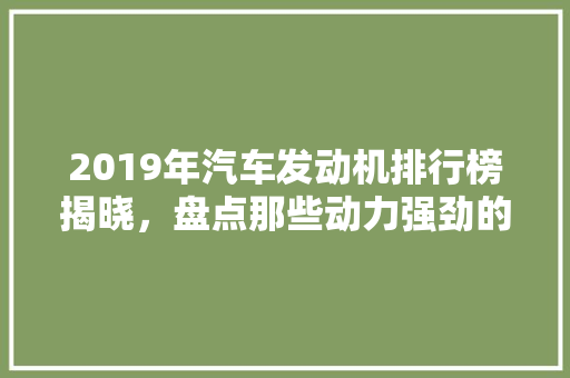 2019年汽车发动机排行榜揭晓，盘点那些动力强劲的引擎佳作