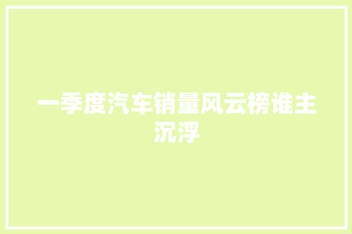 一季度汽车销量风云榜谁主沉浮