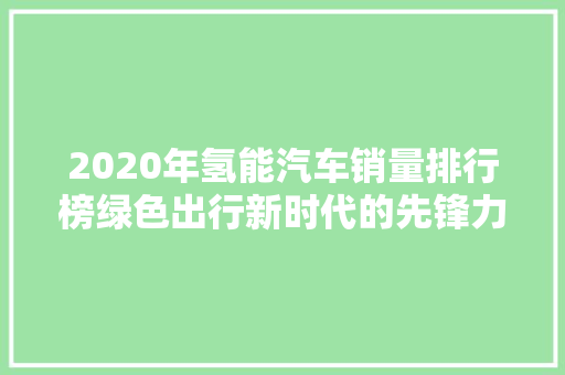 2020年氢能汽车销量排行榜绿色出行新时代的先锋力量