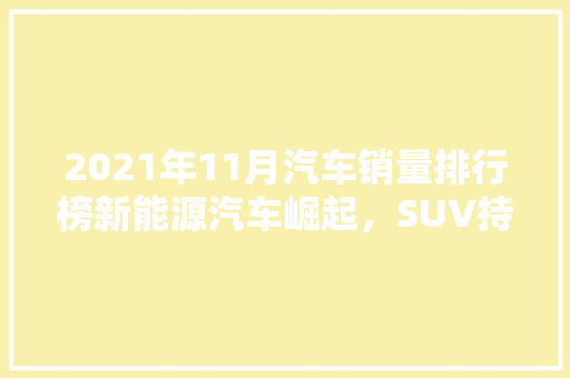 2021年11月汽车销量排行榜新能源汽车崛起，SUV持续热销