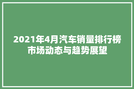 2021年4月汽车销量排行榜市场动态与趋势展望