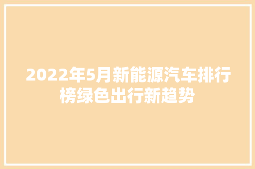 2022年5月新能源汽车排行榜绿色出行新趋势