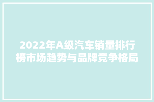 2022年A级汽车销量排行榜市场趋势与品牌竞争格局