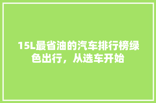 15L最省油的汽车排行榜绿色出行，从选车开始