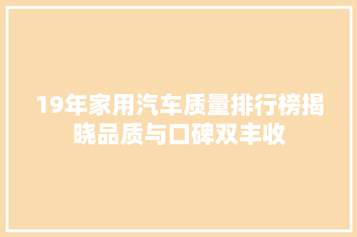 19年家用汽车质量排行榜揭晓品质与口碑双丰收