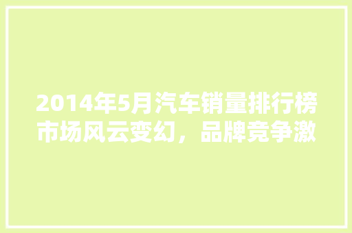 2014年5月汽车销量排行榜市场风云变幻，品牌竞争激烈