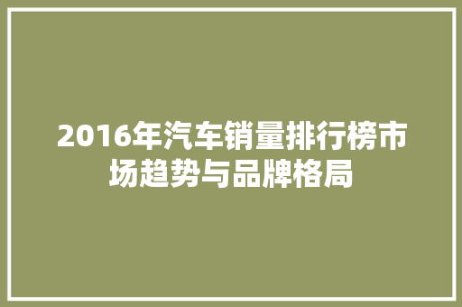 2016年汽车销量排行榜市场趋势与品牌格局