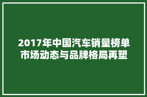 2017年中国汽车销量榜单市场动态与品牌格局再塑