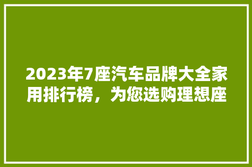 2023年7座汽车品牌大全家用排行榜，为您选购理想座驾指明方向