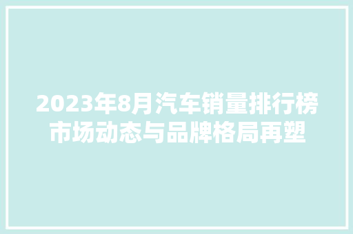 2023年8月汽车销量排行榜市场动态与品牌格局再塑