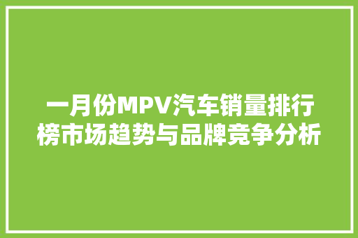 一月份MPV汽车销量排行榜市场趋势与品牌竞争分析