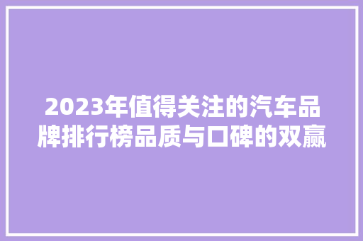 2023年值得关注的汽车品牌排行榜品质与口碑的双赢之选