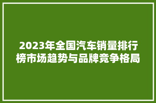 2023年全国汽车销量排行榜市场趋势与品牌竞争格局