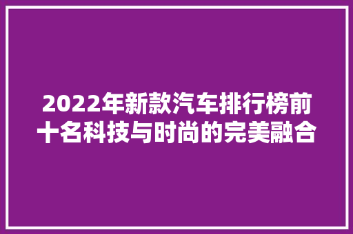 2022年新款汽车排行榜前十名科技与时尚的完美融合