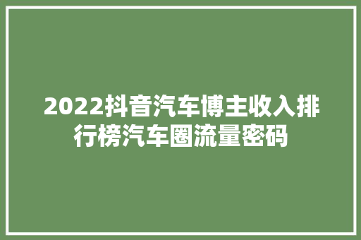 2022抖音汽车博主收入排行榜汽车圈流量密码