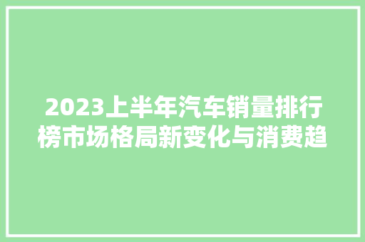 2023上半年汽车销量排行榜市场格局新变化与消费趋势洞察