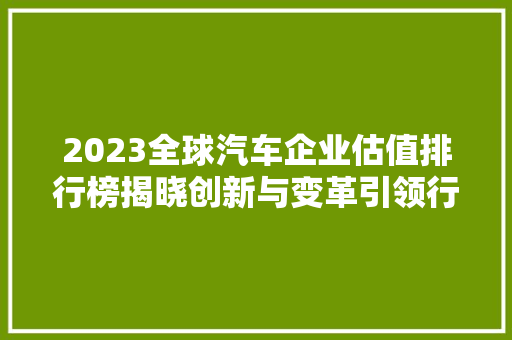 2023全球汽车企业估值排行榜揭晓创新与变革引领行业新格局