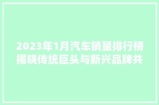 2023年1月汽车销量排行榜揭晓传统巨头与新兴品牌共舞市场