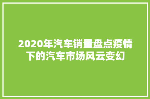 2020年汽车销量盘点疫情下的汽车市场风云变幻