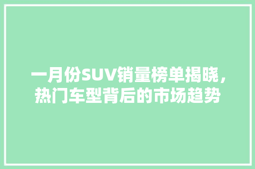 一月份SUV销量榜单揭晓，热门车型背后的市场趋势