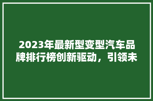 2023年最新型变型汽车品牌排行榜创新驱动，引领未来出行
