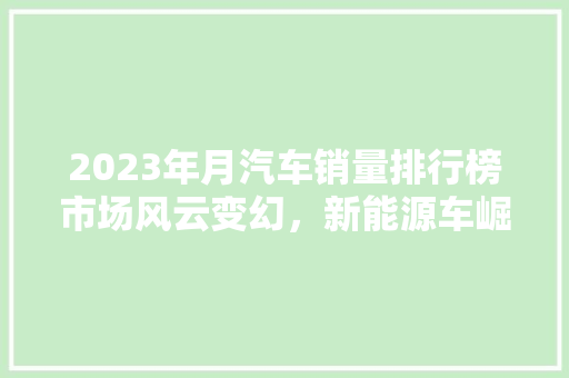 2023年月汽车销量排行榜市场风云变幻，新能源车崛起