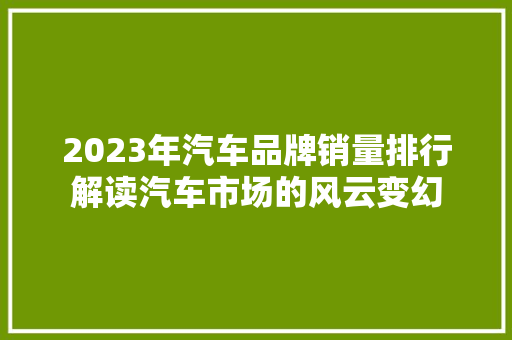 2023年汽车品牌销量排行解读汽车市场的风云变幻