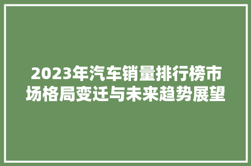 2023年汽车销量排行榜市场格局变迁与未来趋势展望