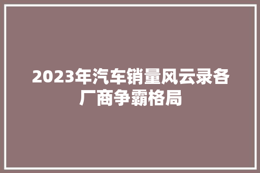 2023年汽车销量风云录各厂商争霸格局