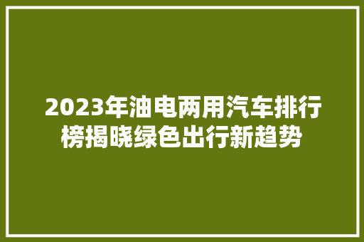 2023年油电两用汽车排行榜揭晓绿色出行新趋势