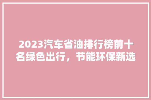 2023汽车省油排行榜前十名绿色出行，节能环保新选择