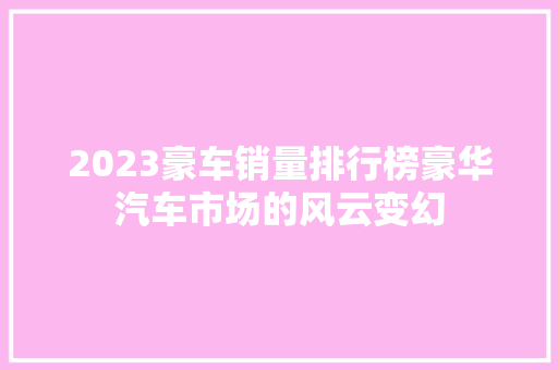 2023豪车销量排行榜豪华汽车市场的风云变幻