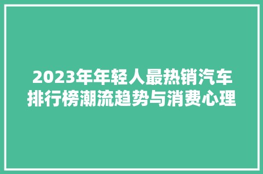 2023年年轻人最热销汽车排行榜潮流趋势与消费心理探析